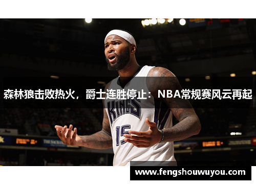 森林狼击败热火，爵士连胜停止：NBA常规赛风云再起